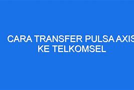 Cara Transfer Pulsa Axis Ke Telkomsel Lewat Telepon